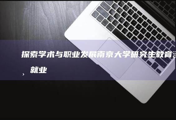 探索学术与职业发展：南京大学研究生教育与就业前景探析